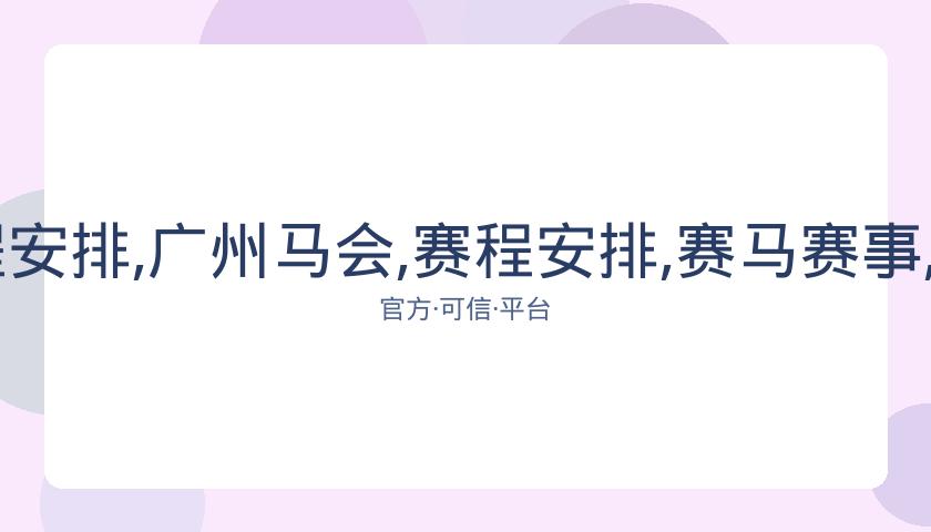 广州马会,资讯,赛程安排,广州马会,赛程安排,赛马赛事,马匹资料,会员服务