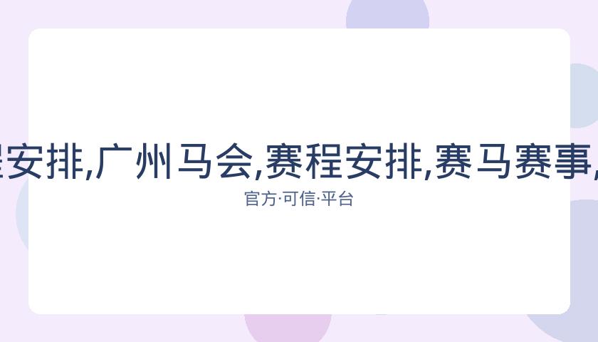广州马会,资讯,赛程安排,广州马会,赛程安排,赛马赛事,马匹资料,会员服务